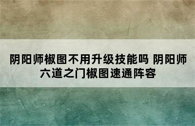 阴阳师椒图不用升级技能吗 阴阳师六道之门椒图速通阵容